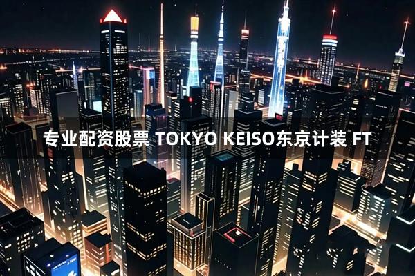 专业配资股票 TOKYO KEISO东京计装 FT