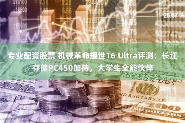 专业配资股票 机械革命耀世16 Ultra评测：长江存储PC450加持，大学生全能伙伴