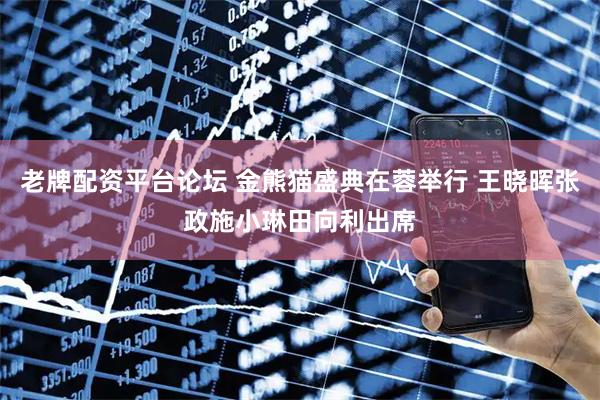 老牌配资平台论坛 金熊猫盛典在蓉举行 王晓晖张政施小琳田向利出席
