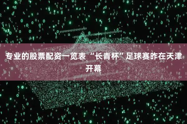 专业的股票配资一览表 “长青杯”足球赛昨在天津开幕
