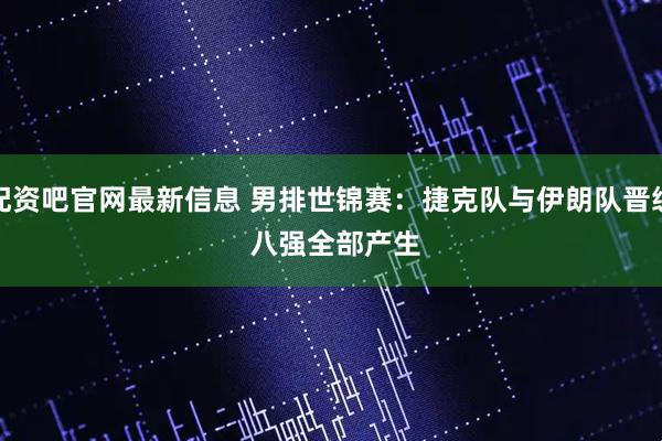 配资吧官网最新信息 男排世锦赛：捷克队与伊朗队晋级&#32;八强全部产生