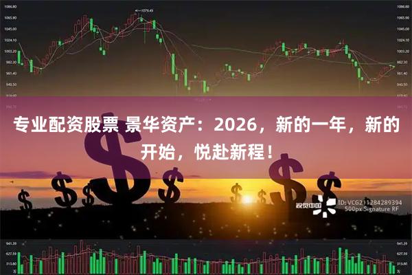专业配资股票 景华资产：2026，新的一年，新的开始，悦赴新程！