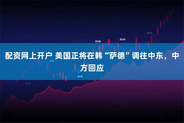 配资网上开户 美国正将在韩“萨德”调往中东，中方回应