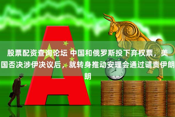 股票配资查询论坛 中国和俄罗斯投下弃权票，美国否决涉伊决议后，就转身推动安理会通过谴责伊朗