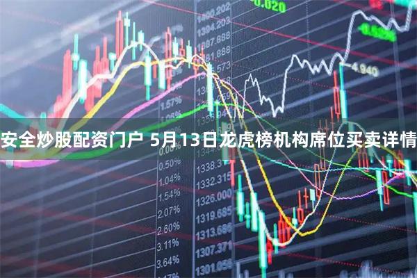 安全炒股配资门户 5月13日龙虎榜机构席位买卖详情